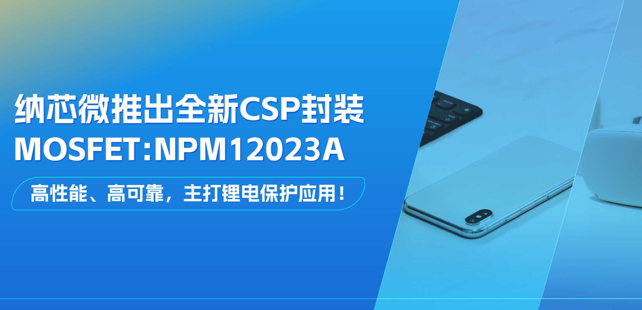 高性能、高可靠，主打锂电保护应用！long8唯一官网推出全新CSP封装MOSFET: NPM12023A